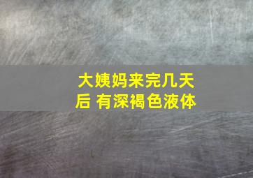 大姨妈来完几天后 有深褐色液体